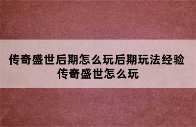 传奇盛世后期怎么玩后期玩法经验 传奇盛世怎么玩